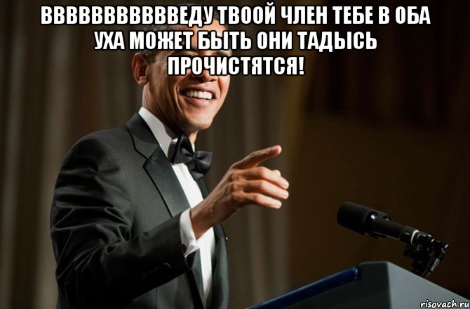 ВВВВВВВВВВВЕДУ ТВООЙ ЧЛЕН ТЕБЕ В ОБА УХА МОЖЕТ БЫТЬ ОНИ ТАДЫСЬ ПРОЧИСТЯТСЯ! , Мем Обама у микрофона