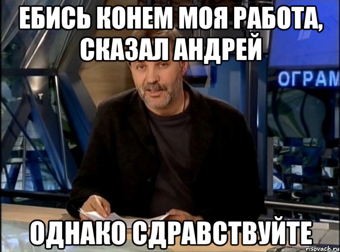 Ебись конем моя работа, сказал Андрей однако сдравствуйте, Мем Однако Здравствуйте