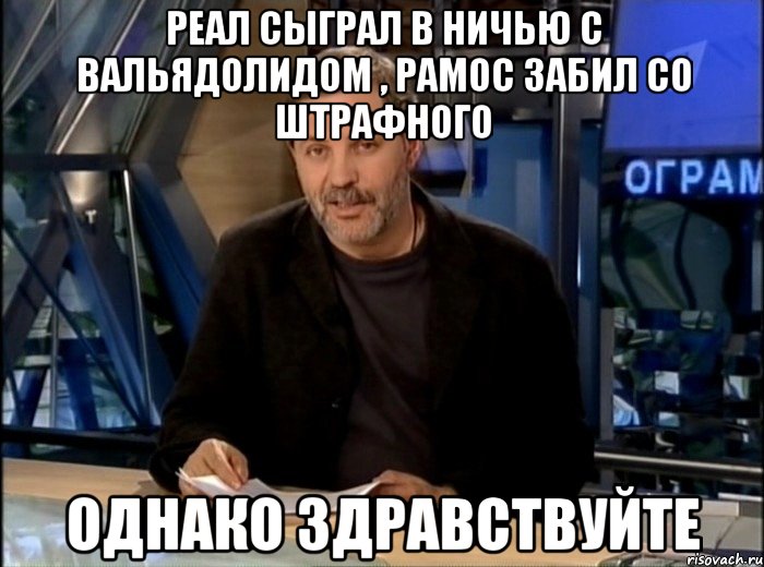 Реал сыграл в ничью с вальядолидом , Рамос забил со штрафного Однако здравствуйте, Мем Однако Здравствуйте