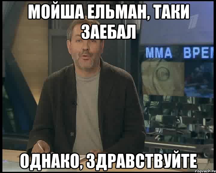 Мойша Ельман, таки заебал Однако, здравствуйте, Мем Однако Здравствуйте