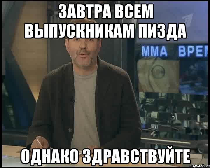 Завтра всем выпускникам пизда Однако здравствуйте, Мем Однако Здравствуйте