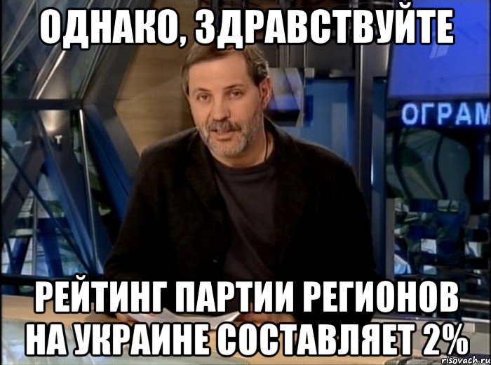 однако, здравствуйте рейтинг партии регионов на украине составляет 2%, Мем Однако Здравствуйте