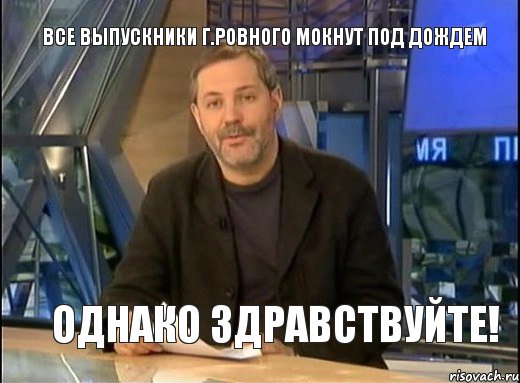 Все выпускники г.ровного мокнут под дождем Однако здравствуйте!, Мем Однако Здравствуйте