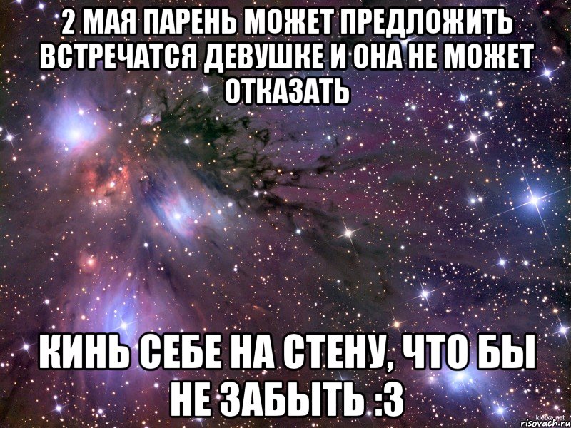 2 мая парень может предложить встречатся девушке и она не может отказать кинь себе на стену, что бы не забыть :3, Мем Космос