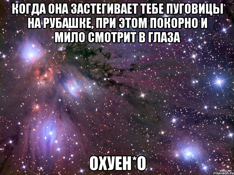 когда она застегивает тебе пуговицы на рубашке, при этом покорно и мило смотрит в глаза охуен*о, Мем Космос