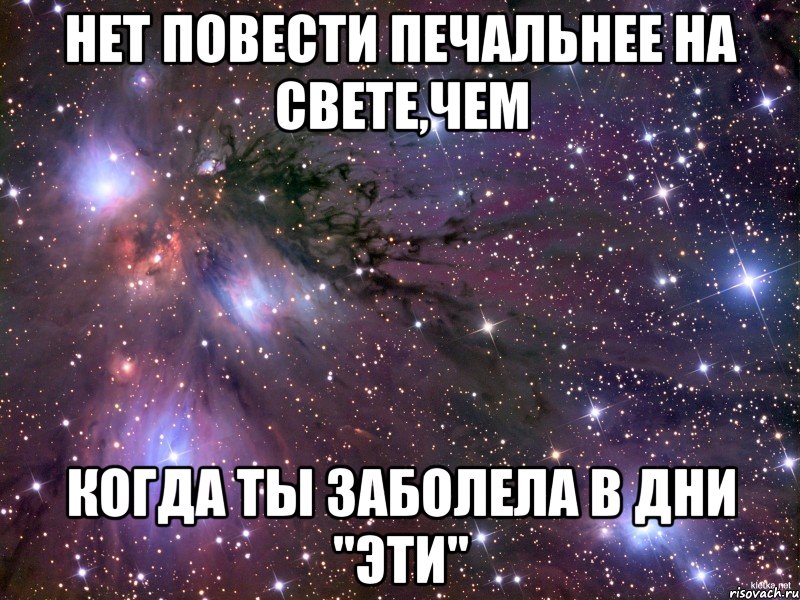 Нет повести печальнее на свете,чем когда ты заболела в дни "эти", Мем Космос