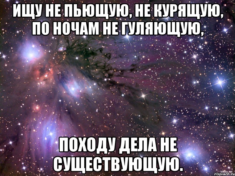 Ищу не пьющую, не курящую, по ночам не гуляющую, походу дела не существующую., Мем Космос