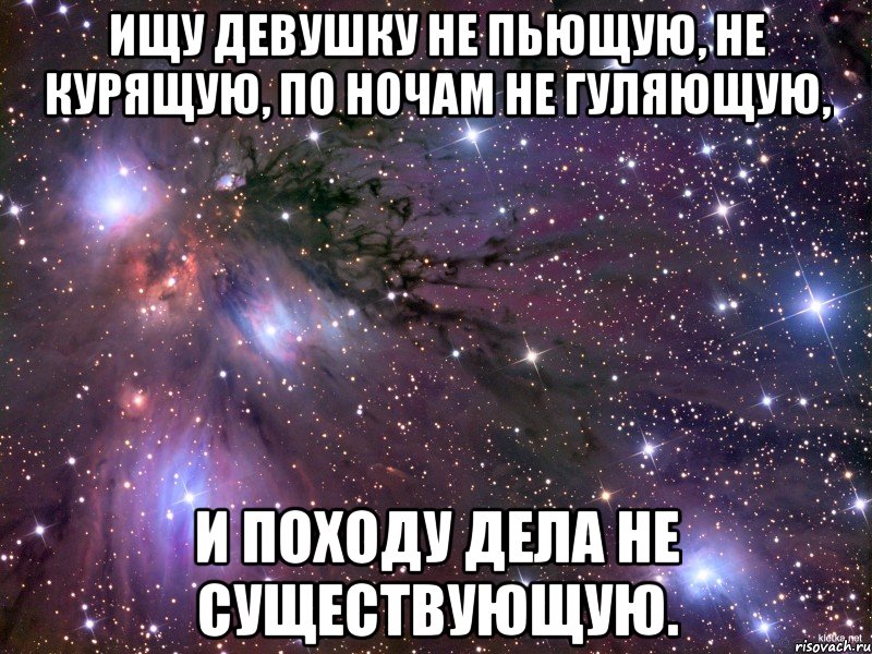 Ищу девушку не пьющую, не курящую, по ночам не гуляющую, и походу дела не существующую., Мем Космос