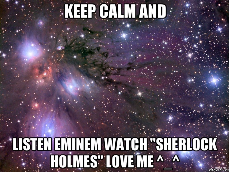 Keep calm and Listen Eminem Watch "Sherlock Holmes" Love me ^_^, Мем Космос