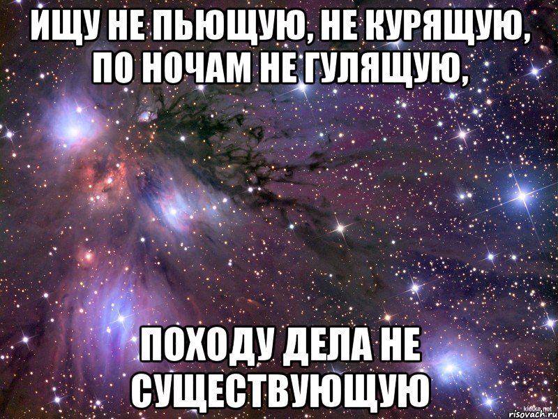 Ищу не пьющую, не курящую, по ночам не гулящую, Походу дела не существующую, Мем Космос