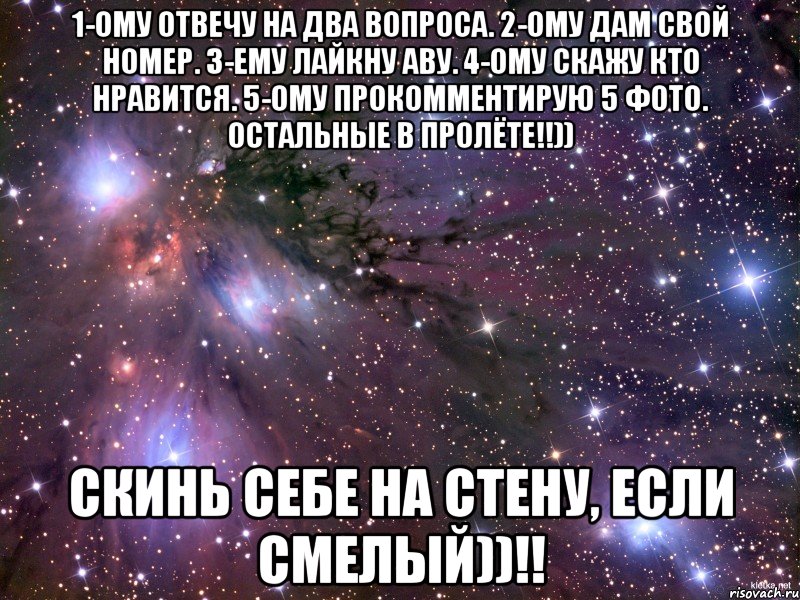 1-ому отвечу на два вопроса. 2-ому дам свой номер. 3-ему лайкну аву. 4-ому скажу кто нравится. 5-ому прокомментирую 5 фото. Остальные в пролёте!!)) Скинь себе на стену, если смелый))!!, Мем Космос