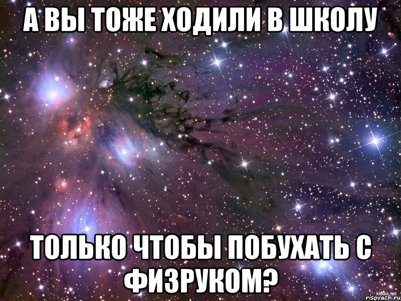 а вы тоже ходили в школу только чтобы побухать с физруком?, Мем Космос