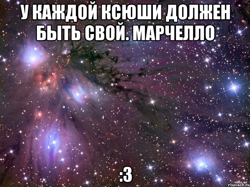 У каждой Ксюши должен быть свой. Марчелло :3, Мем Космос