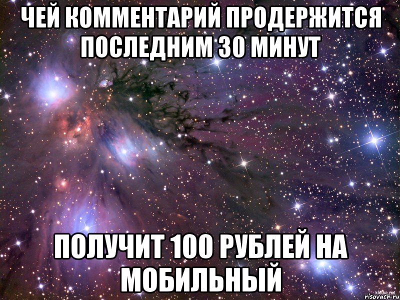 ЧЕЙ КОММЕНТАРИЙ ПРОДЕРЖИТСЯ ПОСЛЕДНИМ 30 МИНУТ ПОЛУЧИТ 100 РУБЛЕЙ НА МОБИЛЬНЫЙ, Мем Космос