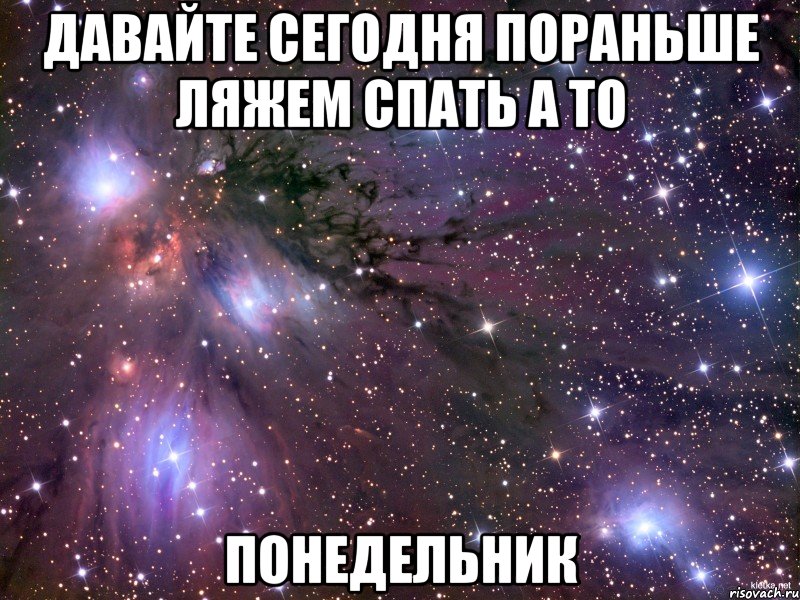 давайте сегодня пораньше ляжем спать а то понедельник, Мем Космос