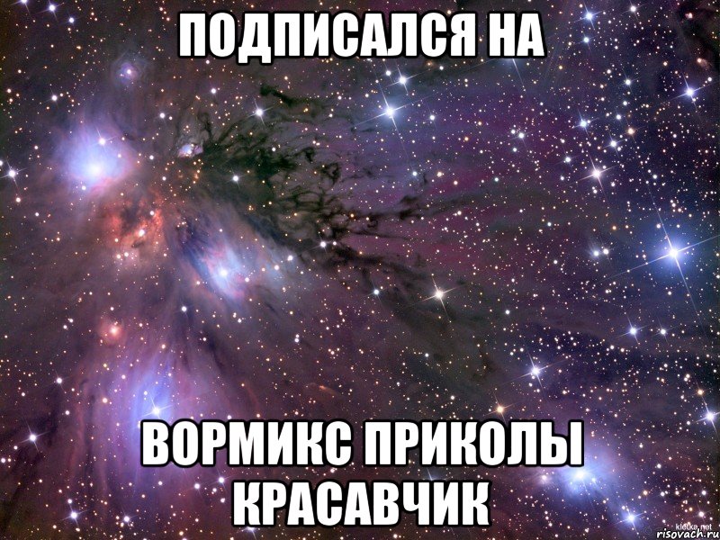 Подписался на Вормикс Приколы Красавчик, Мем Космос