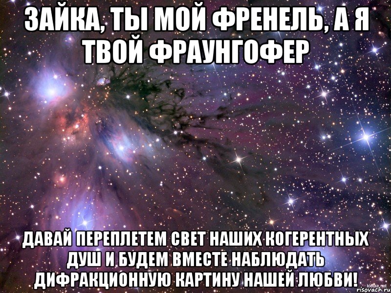 Зайка, ты мой Френель, а я твой Фраунгофер Давай переплетем свет наших когерентных душ и будем вместе наблюдать дифракционную картину нашей любви!, Мем Космос
