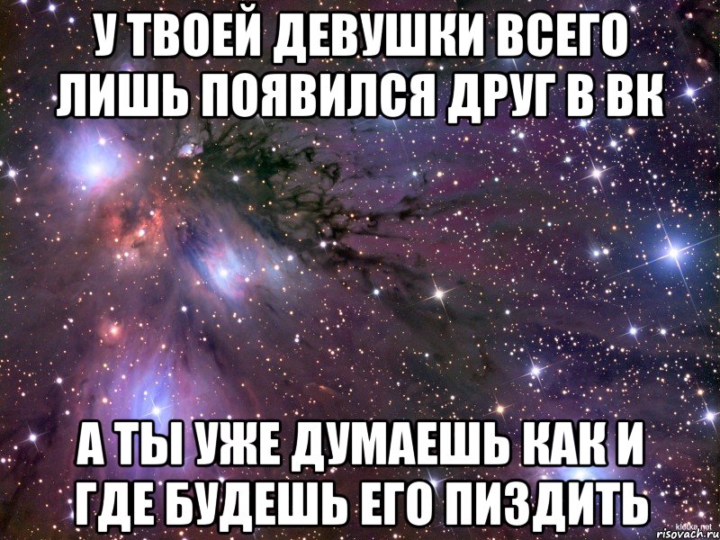 У твоей девушки всего лишь появился друг в вк А ты уже думаешь как и где будешь его пиздить, Мем Космос