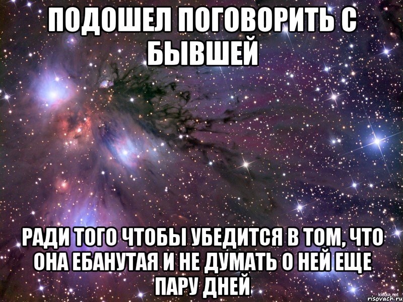 Подошел поговорить с бывшей ради того чтобы убедится в том, что она ебанутая и не думать о ней еще пару дней, Мем Космос