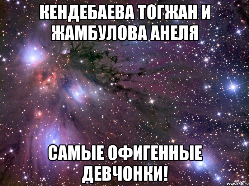 Кендебаева Тогжан и Жамбулова Анеля самые офигенные девчонки!, Мем Космос