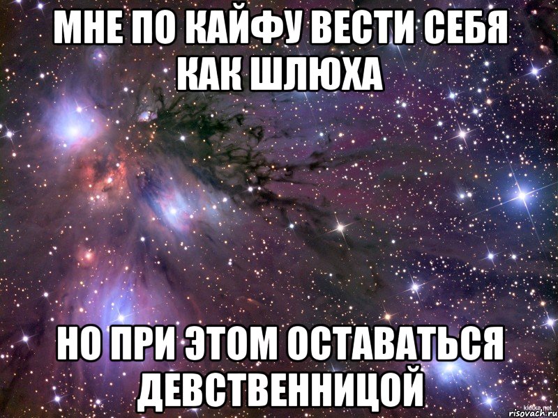 Мне по кайфу вести себя как шлюха но при этом оставаться девственницой, Мем Космос