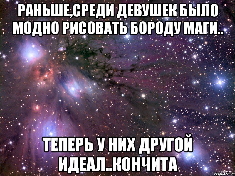 Раньше,среди девушек было модно рисовать бороду Маги.. Теперь у них другой идеал..Кончита, Мем Космос
