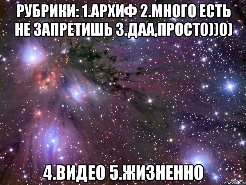 Рубрики: 1.Архиф 2.Много есть не запретишь 3.Даа,прост0))0) 4.Видео 5.Жизненно, Мем Космос