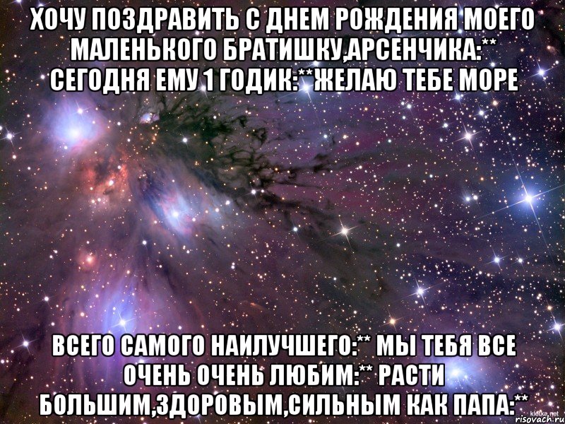 хочу поздравить с днем рождения моего маленького братишку,Арсенчика:** Сегодня ему 1 годик:**желаю тебе море всего самого наилучшего:** мы тебя все очень очень любим:** расти большим,здоровым,сильным как папа:**, Мем Космос