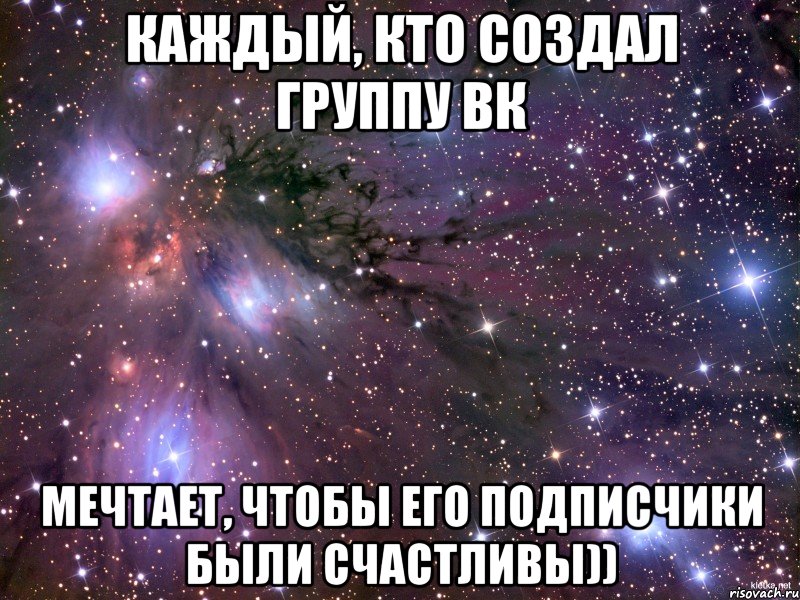 Каждый, кто создал группу ВК Мечтает, чтобы его подписчики были счастливы)), Мем Космос