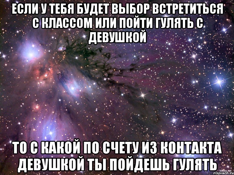 если у тебя будет выбор встретиться с классом или пойти гулять с девушкой то с какой по счету из контакта девушкой ты пойдешь гулять, Мем Космос