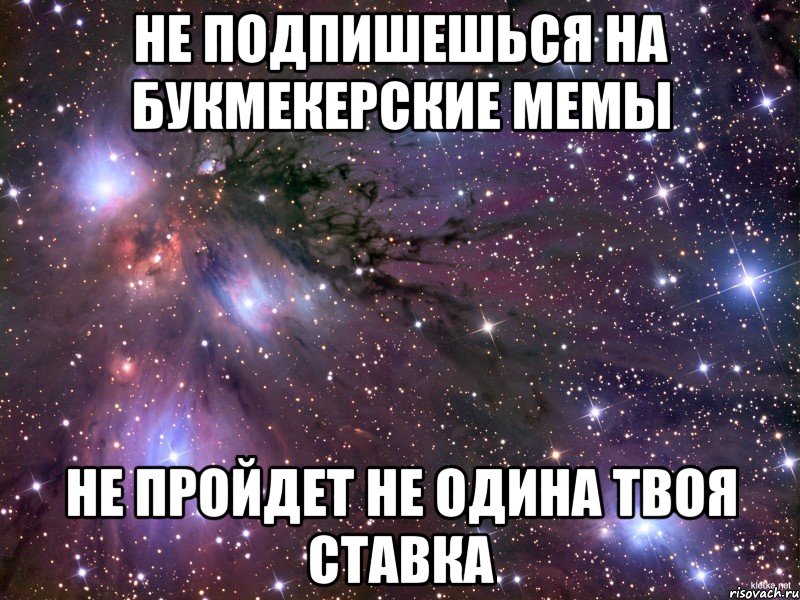 Не подпишешься на букмекерские мемы Не пройдет не одина твоя ставка, Мем Космос