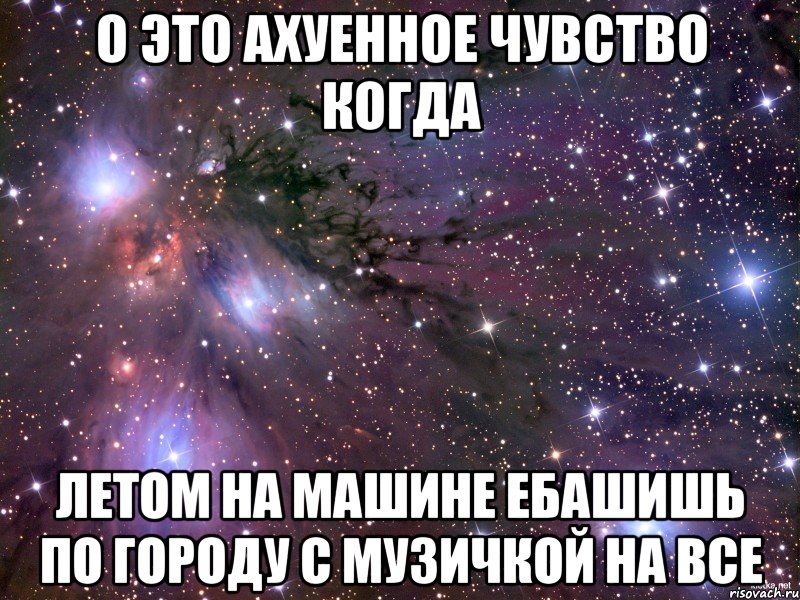 о это ахуенное чувство когда летом на машине ебашишь по городу с музичкой на все, Мем Космос