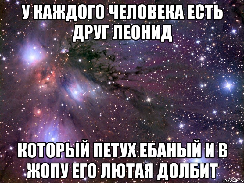 У каждого человека есть друг Леонид Который петух Ебаный и в жопу его лютая долбит, Мем Космос