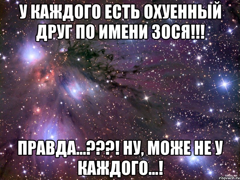 У каждого есть охуенный друг по имени Зося!!! Правда...???! Ну, може не у каждого...!, Мем Космос