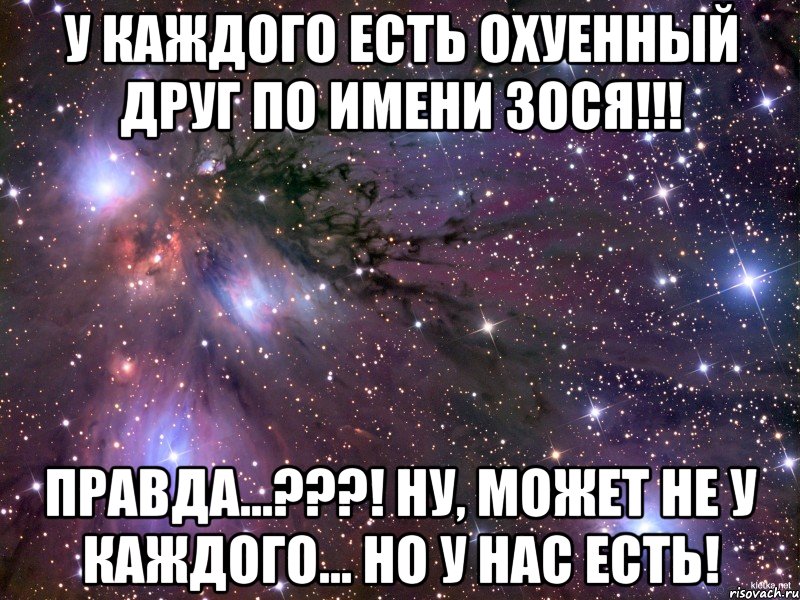 У каждого есть охуенный друг по имени Зося!!! Правда...???! Ну, может не у каждого... но у нас есть!, Мем Космос