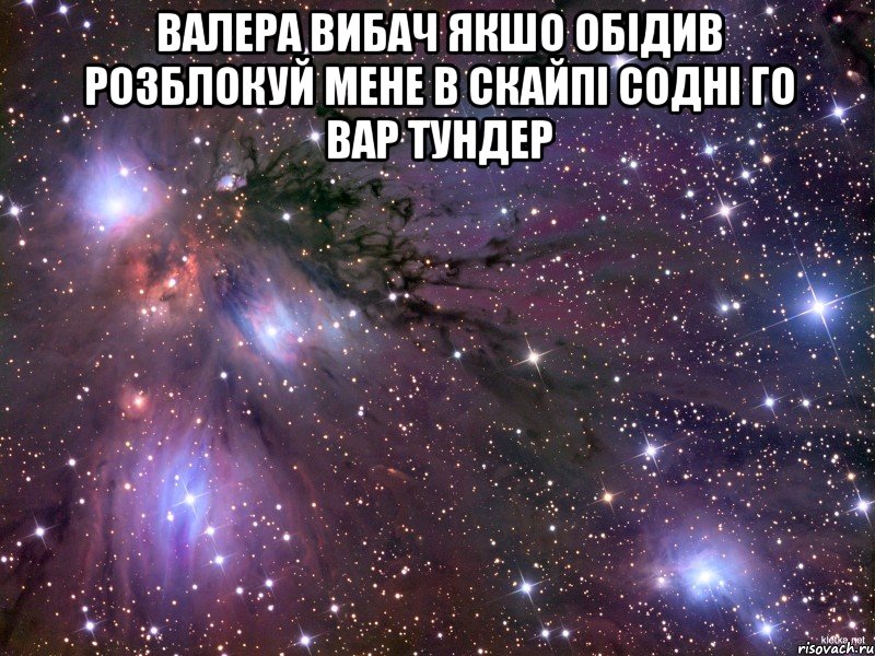 валера вибач якшо обідив розблокуй мене в скайпі содні го вар тундер , Мем Космос