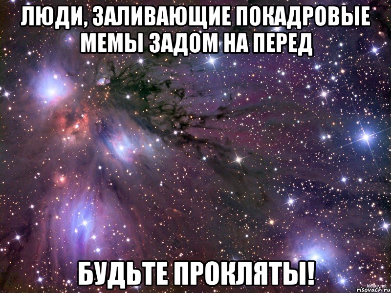 Люди, заливающие покадровые мемы задом на перед БУДЬТЕ ПРОКЛЯТЫ!, Мем Космос