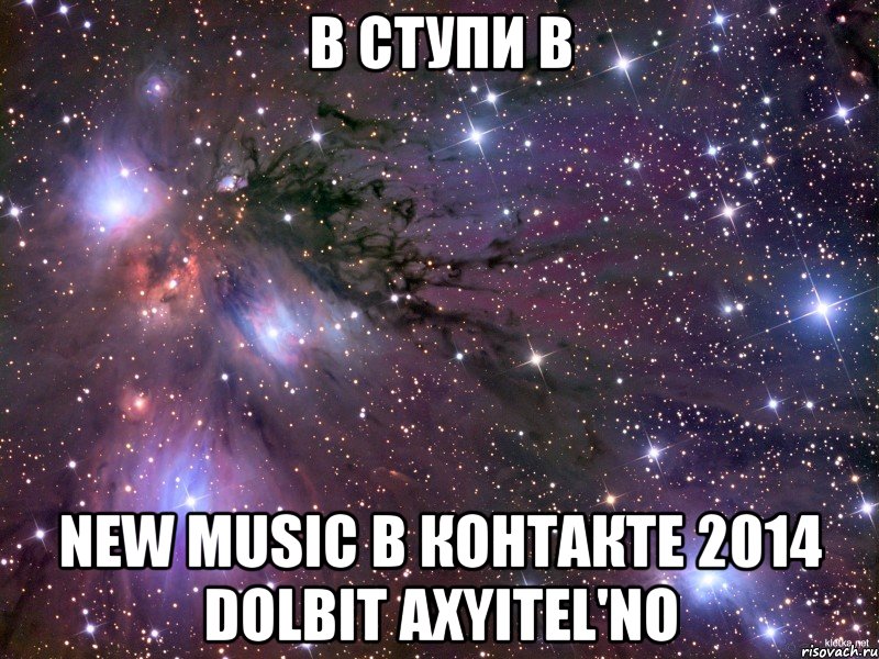 В Ступи В NEW MUSIС В КОНТАКТЕ 2014 DOLBIT AXYITEL'NO, Мем Космос