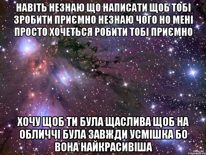 навіть незнаю що написати щоб тобі зробити приємно незнаю чого но мені просто хочеться робити тобі приємно хочу щоб ти була щаслива щоб на обличчі була завжди усмішка бо вона найкрасивіша, Мем Космос