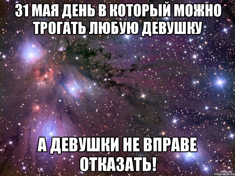 31 мая день в который можно трогать любую девушку А девушки не вправе отказать!, Мем Космос