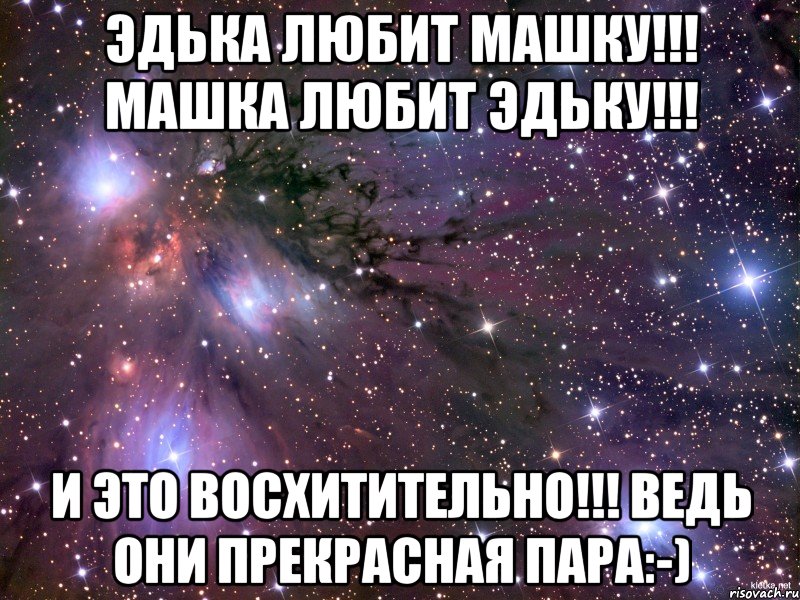 Эдька любит Машку!!! Машка любит Эдьку!!! И ЭТО ВОСХИТИТЕЛЬНО!!! ведь они прекрасная пара:-), Мем Космос