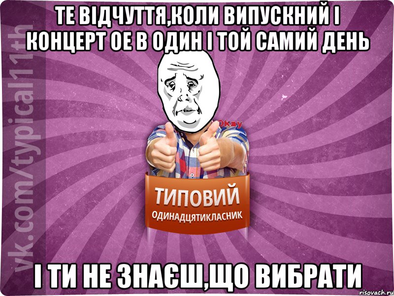 Те відчуття,коли випускний і концерт ОЕ в один і той самий день і ти не знаєш,що вибрати