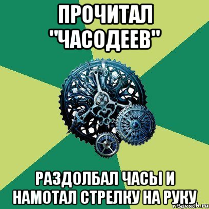 Прочитал "Часодеев" Раздолбал часы и намотал стрелку на руку