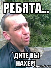 Ребята... `дите вы нахер!