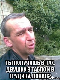  Ты получишь в пах, двушку в табло и в грудину, понял?