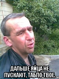  Дальше яйца не пускают, табло твое.