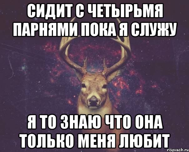 сидит с четырьмя парнями пока я служу я то знаю что она только меня любит, Мем  олень наивный