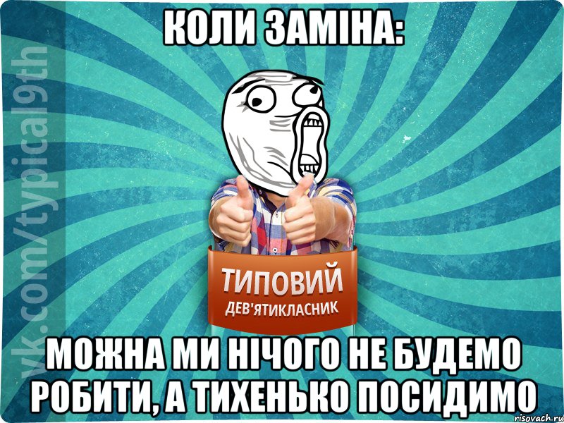 Коли заміна: можна ми нічого не будемо робити, а тихенько посидимо