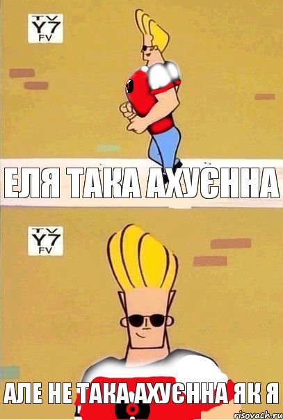 Еля така ахуєнна але не така ахуєнна як я