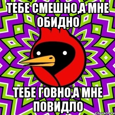 Тебе смешно,а мне обидно Тебе говно,а мне повидло, Мем Омская птица